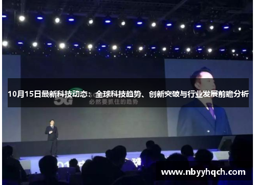 10月15日最新科技动态：全球科技趋势、创新突破与行业发展前瞻分析