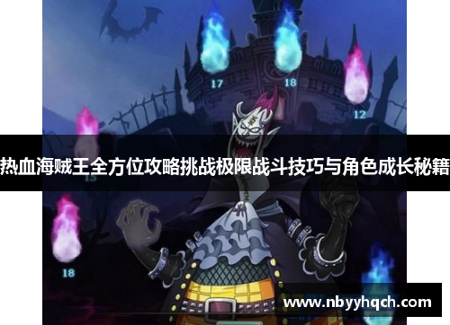 热血海贼王全方位攻略挑战极限战斗技巧与角色成长秘籍